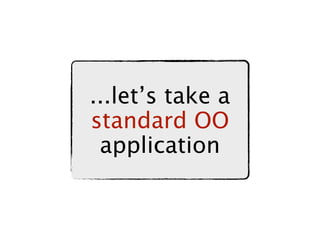 ...let’s take a
standard OO
 application
 