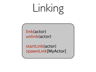 Linking
link(actor)
unlink(actor)

startLink(actor)
spawnLink[MyActor]
 