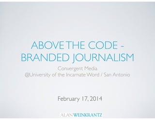 ABOVE THE CODE - 	

BRANDED JOURNALISM
Convergent Media	

@University of the Incarnate Word / San Antonio

February 17, 2014

 