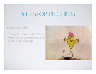 #1 - STOP PITCHING

• Start   story telling

• Yourpitch helps clarify / deﬁne
 what you do, but really sucks as
 a way to get coverage
 