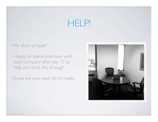 HELP!

• My   door is “open”

• Happy to spend one hour with
 each company after July 15 to
 help you think this through.

• Email   me your wish list of media
 