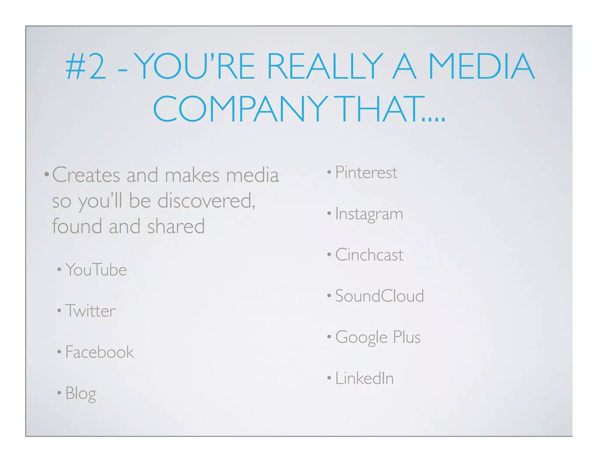 #2 - YOU’RE REALLY A MEDIA
        COMPANY THAT....
•Creates  and makes media   • Pinterest

so you’ll be discovered,    • Instagram
found and shared
                            • Cinchcast
 • YouTube
                            • SoundCloud
 • Twitter
                            • Google   Plus
 • Facebook
                            • LinkedIn
 • Blog
 