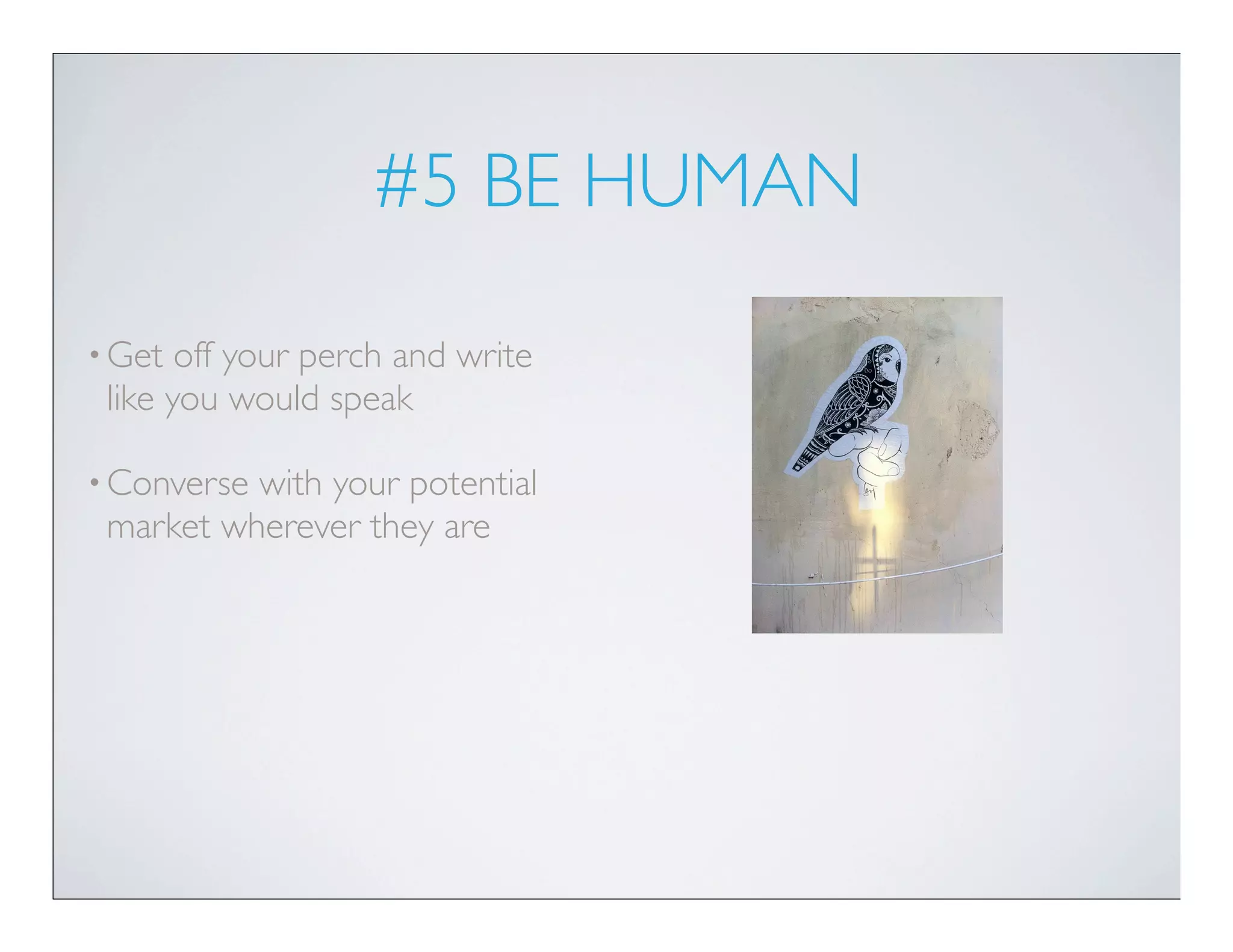 #5 BE HUMAN

• Get  off your perch and write
 like you would speak

• Conversewith your potential
 market wherever they are
 