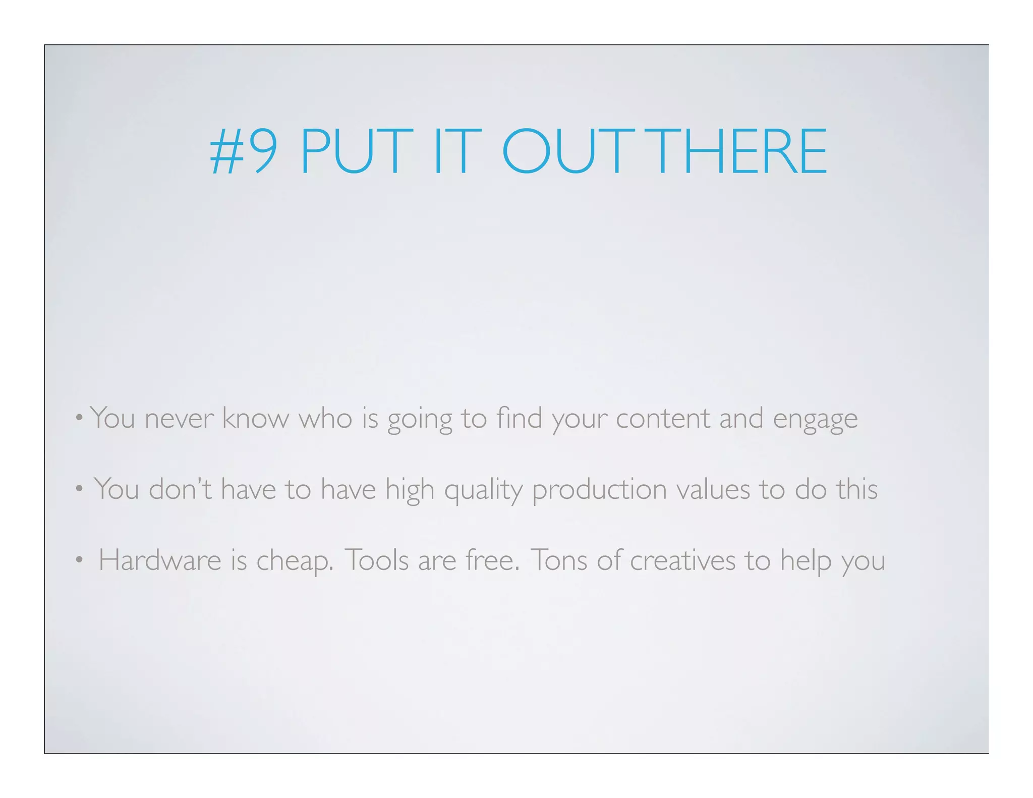 #9 PUT IT OUT THERE


• You   never know who is going to ﬁnd your content and engage

•   You don’t have to have high quality production values to do this

•   Hardware is cheap. Tools are free. Tons of creatives to help you
 