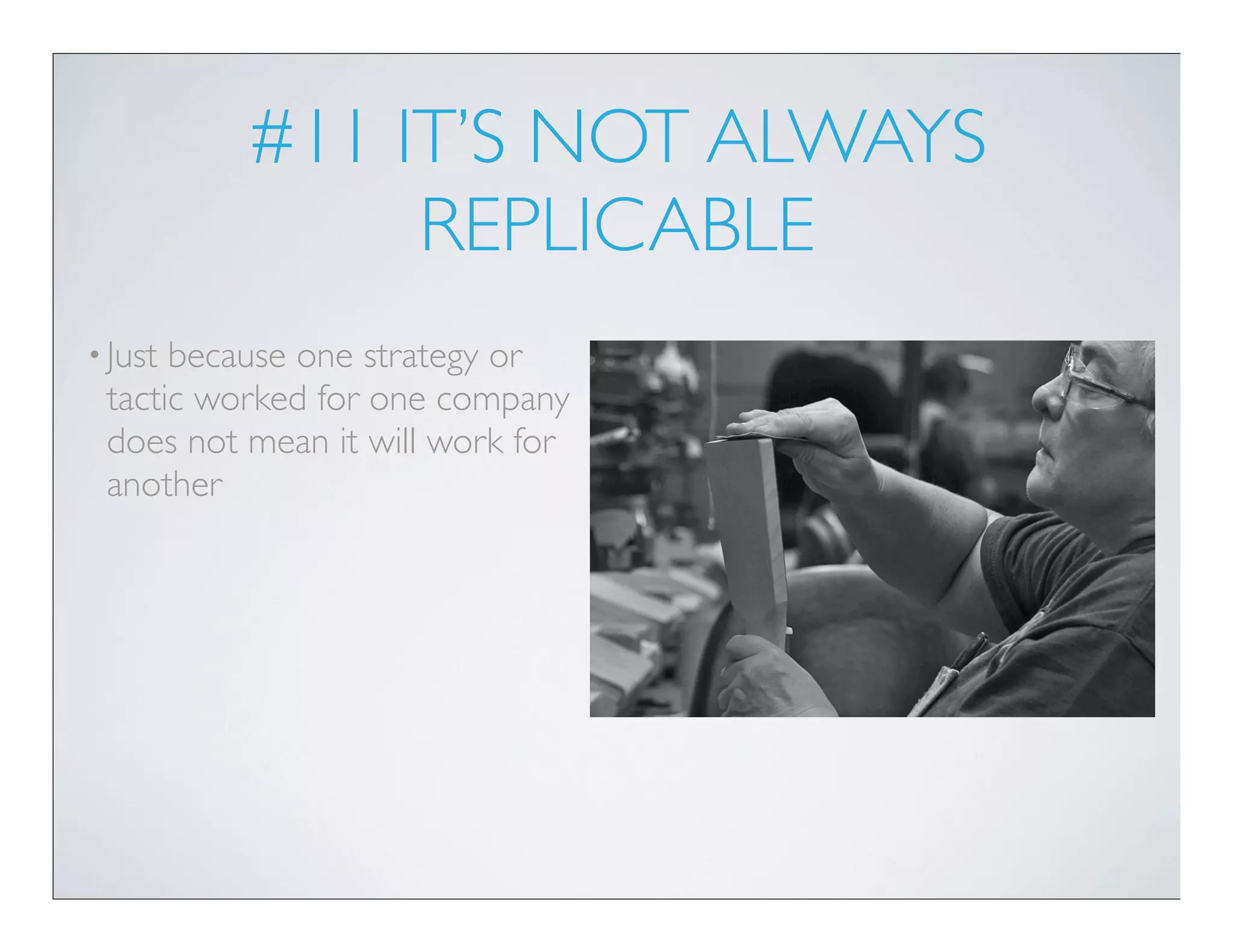 #11 IT’S NOT ALWAYS
               REPLICABLE
• Justbecause one strategy or
 tactic worked for one company
 does not mean it will work for
 another
 
