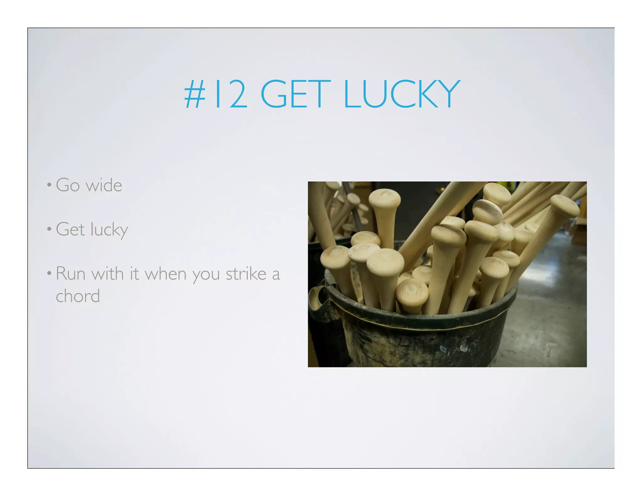 #12 GET LUCKY

• Go    wide

• Get   lucky

• Runwith it when you strike a
 chord
 