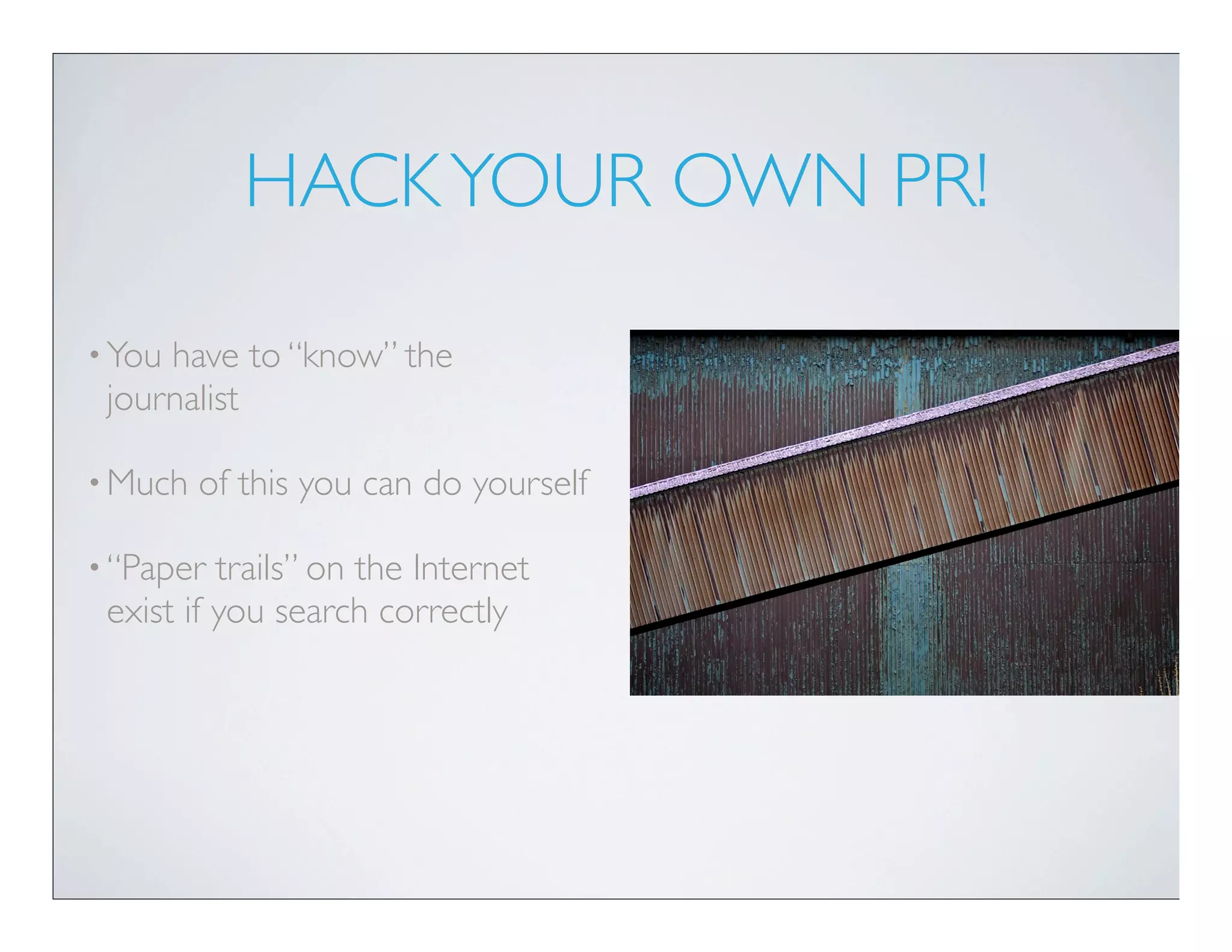 HACK YOUR OWN PR!

• Youhave to “know” the
 journalist

• Much   of this you can do yourself

• “Paper  trails” on the Internet
 exist if you search correctly
 