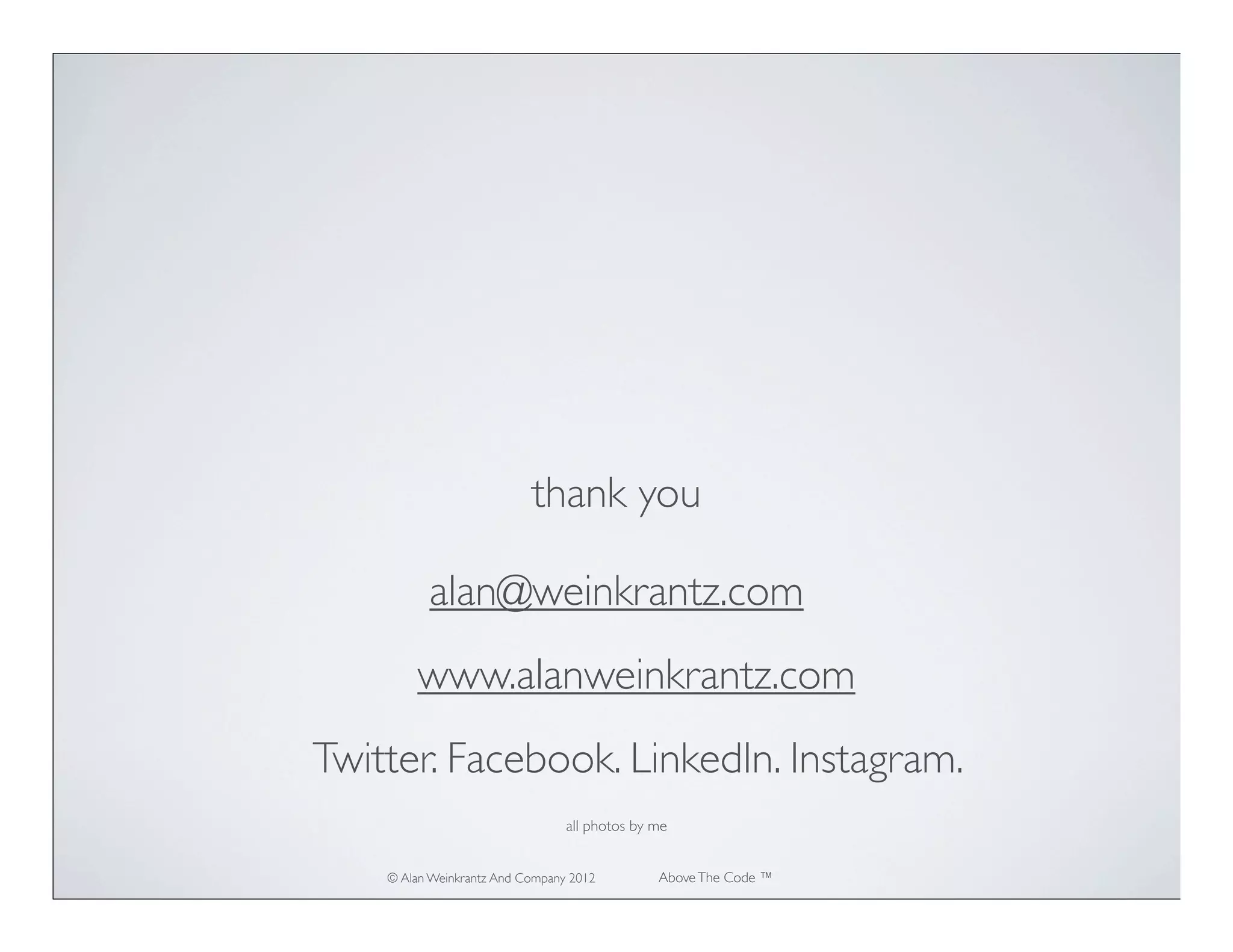 thank you

          alan@weinkrantz.com
        www.alanweinkrantz.com
Twitter. Facebook. LinkedIn. Instagram.
                                 all photos by me


    © Alan Weinkrantz And Company 2012         Above The Code ™
 