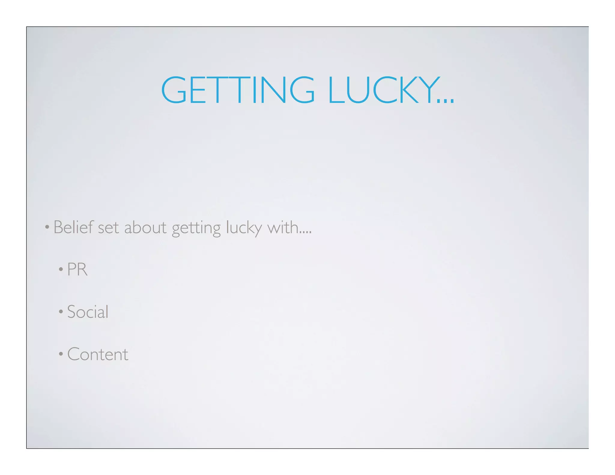 GETTING LUCKY...


• Belief   set about getting lucky with....

  • PR

  • Social

  • Content
 