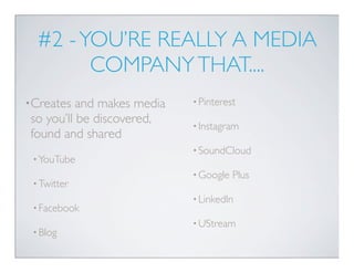 #2 - YOU’RE REALLY A MEDIA
        COMPANY THAT....
•Creates  and makes media   • Pinterest

so you’ll be discovered,    •...