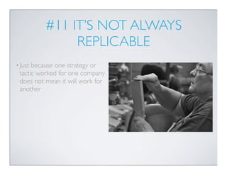 #11 IT’S NOT ALWAYS
               REPLICABLE
• Justbecause one strategy or
 tactic worked for one company
 does not mean ...