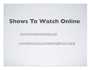 Shows To Watch Online

   www.thisweekinstartups.com

  www.techcrunch.com/search/gillmore+gang
 