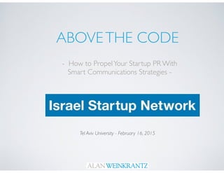 ABOVETHE CODE
- How to PropelYour Startup PR With
Smart Communications Strategies -
Tel Aviv University - February 16, 2015
 