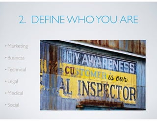 2. DEFINE WHOYOU ARE
•Marketing
•Business
•Technical
•Legal
•Medical
•Social
 