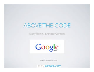 ABOVE THE CODE
 Story Telling / Branded Content




          Tel Aviv - 12 February, 2013
 