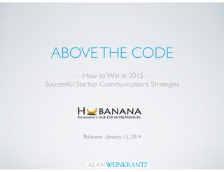 ABOVETHE CODE
- How to Win in 2015 -
Successful Startup Communications Strategies
‘Ra’anana - January 13, 2014
 
