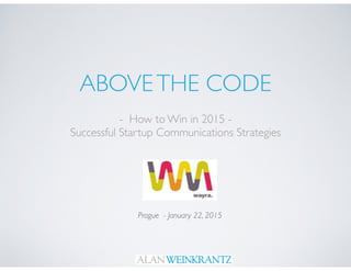 ABOVETHE CODE
- How to Win in 2015 -
Successful Startup Communications Strategies
Prague - January 22, 2015
 