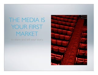 THE MEDIA IS
 YOUR FIRST
  MARKET
to share and tell your story
 