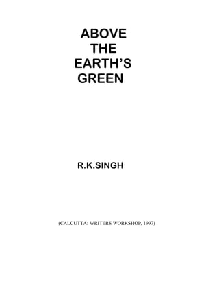 ABOVE
THE
EARTH’S
GREEN
R.K.SINGH
(CALCUTTA: WRITERS WORKSHOP, 1997)
 