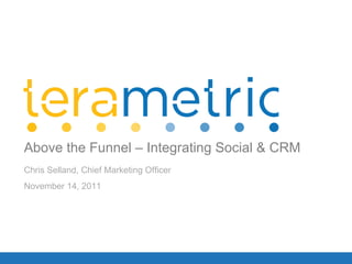 Chris Selland, Chief Marketing Officer November 14, 2011 Above the Funnel – Integrating Social & CRM 