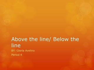 Above the line/ Below the
line
BY: Gloria Avelino
Period 4
 