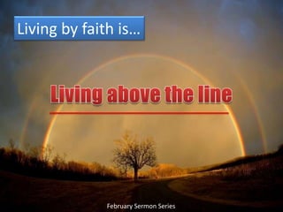 Living by faith is… Living above the line February Sermon Series 