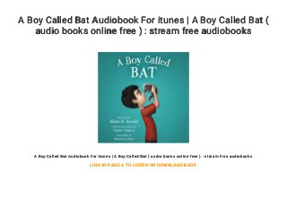 A Boy Called Bat Audiobook For itunes | A Boy Called Bat (
audio books online free ) : stream free audiobooks
A Boy Called Bat Audiobook For itunes | A Boy Called Bat ( audio books online free ) : stream free audiobooks
LINK IN PAGE 4 TO LISTEN OR DOWNLOAD BOOK
 