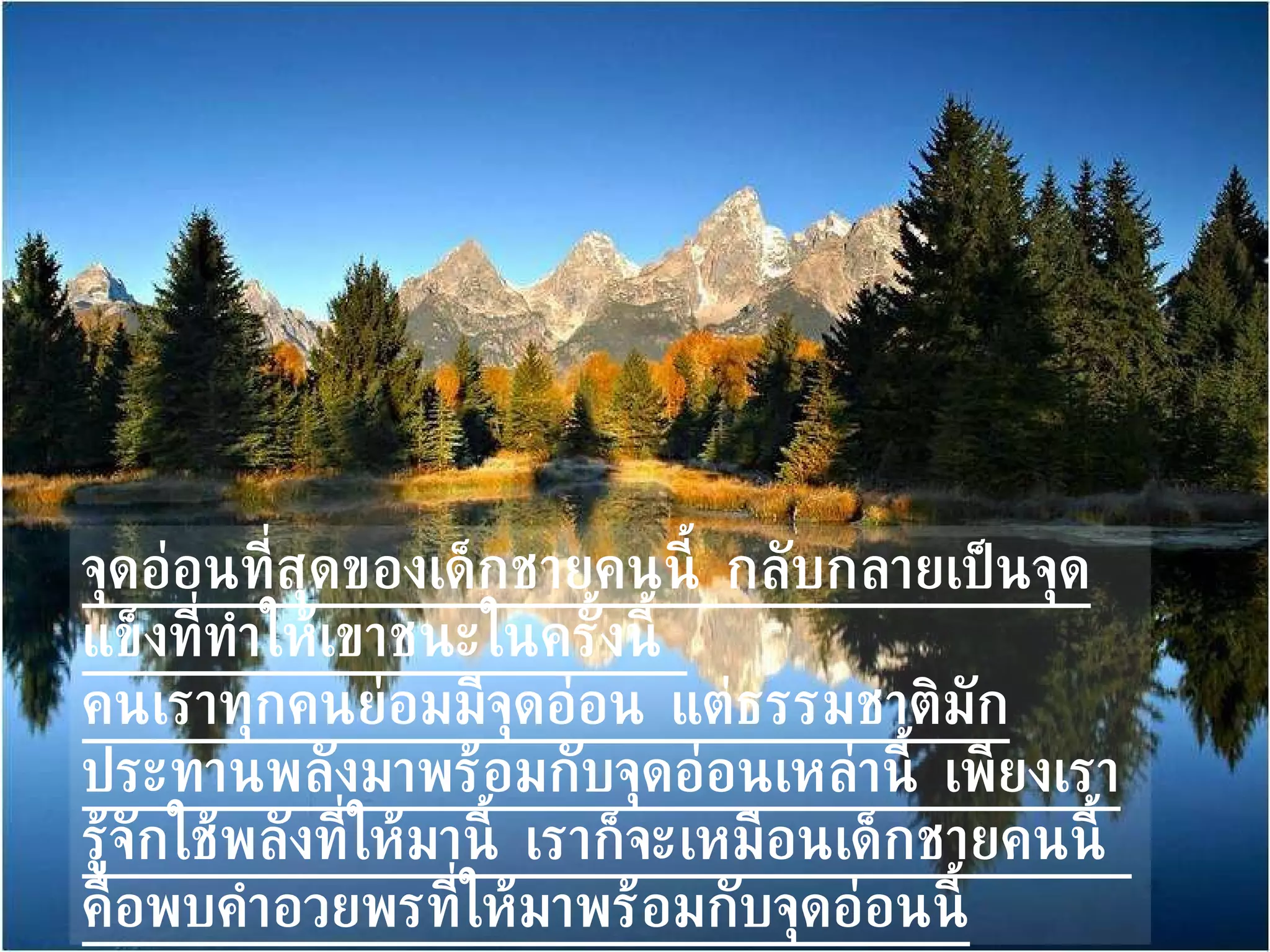 จุดอ่อนที่สุดของเด็กชายคนนี้ กลับกลายเป็นจุดแข็งที่ทำให้เขาชนะในครั้งนี้  คนเราทุกคนย่อมมีจุดอ่อน แต่ธรรมชาติมักประทานพลังมาพร้อมกับจุดอ่อนเหล่านี้ เพียงเรารู้จักใช้พลังที่ให้มานี้ เราก็จะเหมือนเด็กชายคนนี้  คือพบคำอวยพรที่ให้มาพร้อมกับจุดอ่อนนี้ 