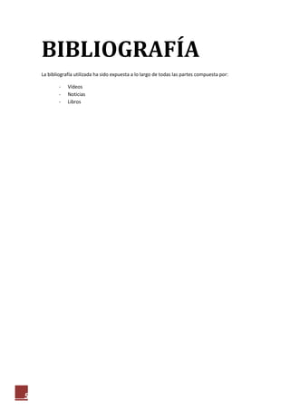 BIBLIOGRAFÍA
    La bibliografía utilizada ha sido expuesta a lo largo de todas las partes compuesta por:

            -   Vídeos
            -   Noticias
            -   Libros




5
 