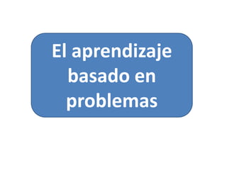 El aprendizaje
  basado en
  problemas
 
