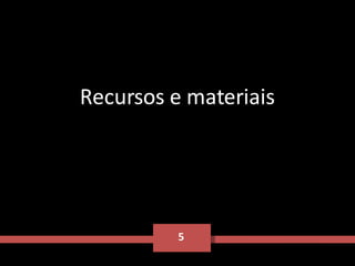 5 Recursos e materiais 