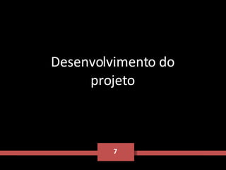 7 Desenvolvimento do projeto 