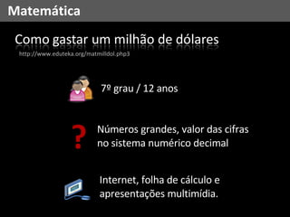 Matemática Internet, folha de cálculo e apresentações multimídia. 7º grau / 12 anos http://www.eduteka.org/matmilldol.php3 ? Números grandes, valor das cifras no sistema numérico decimal 