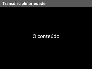 O conteúdo Transdisciplinariedade 