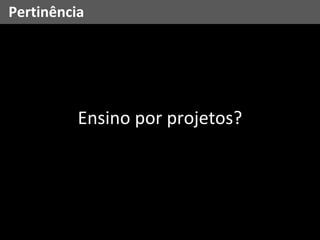 Ensino por projetos? Pertinência 