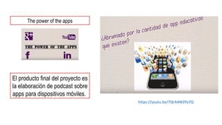 The power of the apps
El producto final del proyecto es
la elaboración de podcast sobre
apps para dispositivos móviles.
https://youtu.be/7QrA4WZPy7Q
 