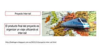 Proyecto Inter-rail
El producto final del proyecto es
organizar un viaje utilizando el
inter-rail
http://6ablogers.blogspot.com.es/2015/11/proyecto-inter-rail.html
 