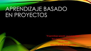 APRENDIZAJE BASADO
EN PROYECTOS
"El aprendizaje apoyado por la tecnología"
Dora Stefany Méndez Pineda
IDE 0217823
Miércoles, 13 de Mayo del 2,020
 