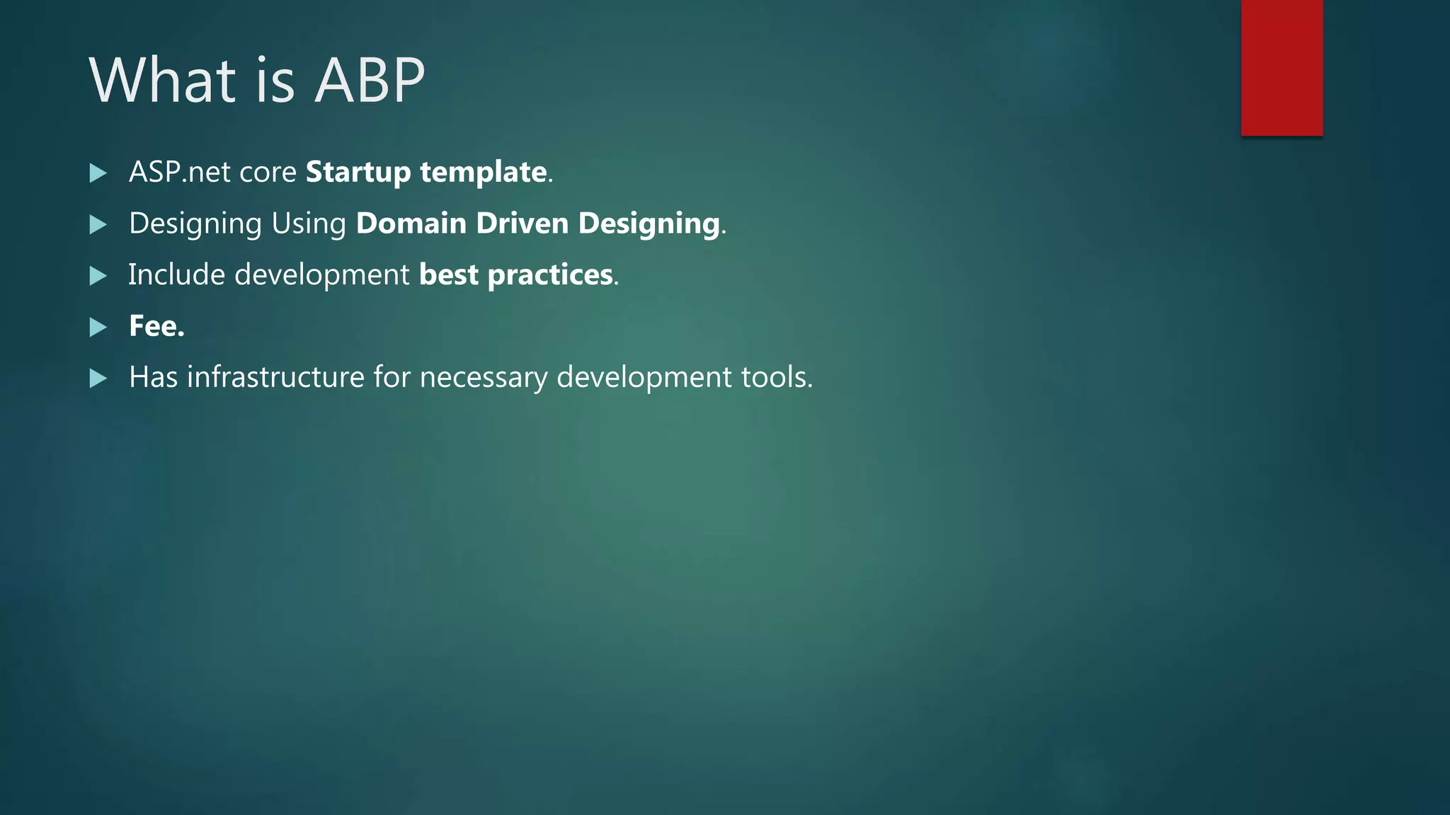 What is ABP
 ASP.net core Startup template.
 Designing Using Domain Driven Designing.
 Include development best practices.
 Fee.
 Has infrastructure for necessary development tools.
 