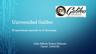 Julio Alfredo Suárez Palencia
Carné: 11004725
Universidad Galileo
El Aprendizaje apoyado en la Tecnología
 
