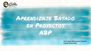 Aprendizaje Basado
en Proyectos
ABP
Ana Ligia Maldonado Estrada
Carné 20063936
 