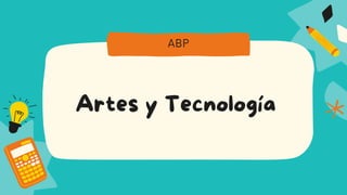 Artes y Tecnología
ABP
 