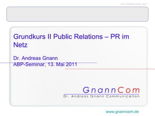 Grundkurs II Public Relations – PR im Netz   Dr. Andreas Gnann ABP-Seminar, 13. Mai 2011 www.gnanncom.de 