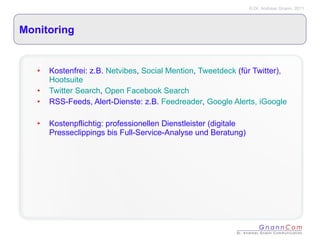 Monitoring Kostenfrei: z.B.  Netvibes ,  Social Mention ,  Tweetdeck  (für Twitter),  Hootsuite Twitter Search ,  Open Facebook Search RSS-Feeds, Alert-Dienste: z.B.  Feedreader ,  Google Alerts,  iGoogle Kostenpflichtig: professionellen Dienstleister (digitale Presseclippings bis Full-Service-Analyse und Beratung) 