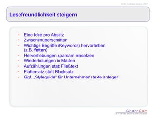Lesefreundlichkeit steigern Eine Idee pro Absatz Zwischenüberschriften Wichtige Begriffe (Keywords) hervorheben  (z.B.  fetten ) Hervorhebungen sparsam einsetzen  Wiederholungen in Maßen Aufzählungen statt Fließtext Flattersatz statt Blocksatz Ggf. „Styleguide“ für Unternehmenstexte anlegen 