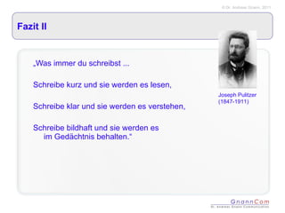 Fazit II „ Was immer du schreibst ... Schreibe kurz und sie werden es lesen, Schreibe klar und sie werden es verstehen, Schreibe bildhaft und sie werden es  im Gedächtnis behalten.“ Joseph Pulitzer (1847-1911) 