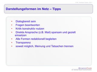 Darstellungsformen im Netz – Tipps  Dialogbereit sein Fragen beantworten Kritik konstruktiv nutzen Direkte Ansprache (z.B. Mail) sparsam und gezielt einsetzen Alle Formen redaktionell begleiten  Transparenz soweit möglich, Meinung und Tatsachen trennen 