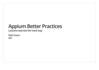 Appium Better Practices
Lessons learned the hard way
Matt Isaacs
Gilt

 