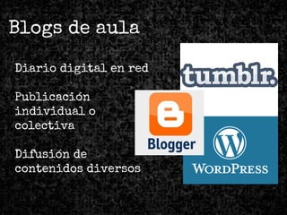 Blogs de aula
Diario digital en red
Publicación
individual o
colectiva
Difusión de
contenidos diversos
 