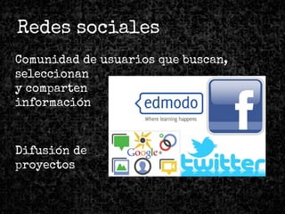 Comunidad de usuarios que buscan,
seleccionan
y comparten
información
Difusión de
proyectos
Redes sociales
 